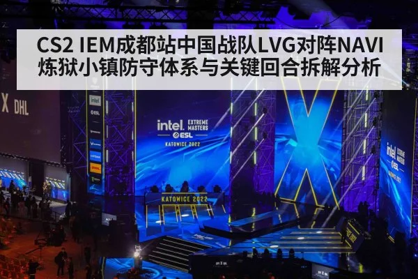 CS2 IEM成都站中国战队LVG对阵NAVI炼狱小镇防守体系与关键回合拆解分析