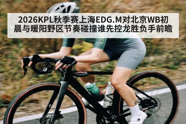2026KPL秋季赛上海EDG.M对北京WB初晨与暖阳野区节奏碰撞谁先控龙胜负手前瞻