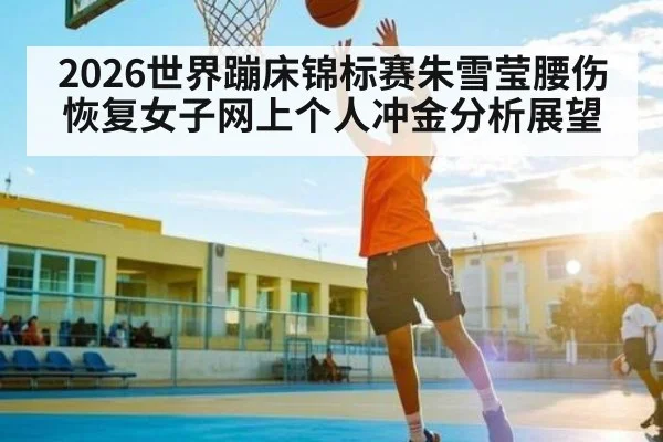 2026世界蹦床锦标赛朱雪莹腰伤恢复女子网上个人冲金分析展望