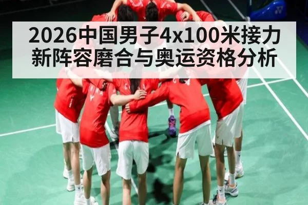 2026中国男子4x100米接力新阵容磨合与奥运资格分析